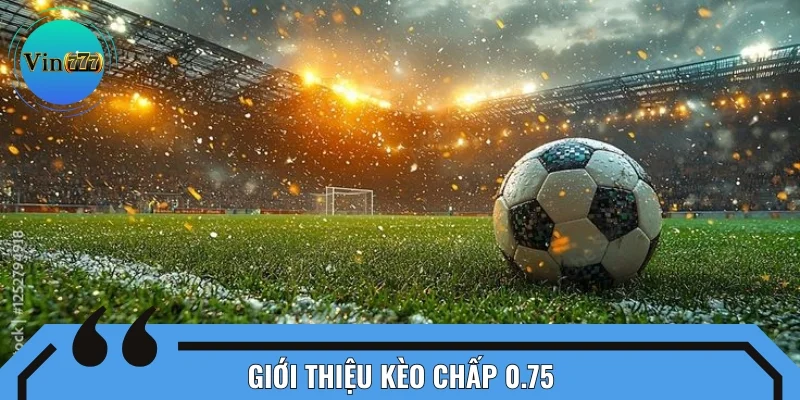 Kèo chấp 0.75 - Lựa chọn đặt cược ưu tiên của đông đảo người chơi